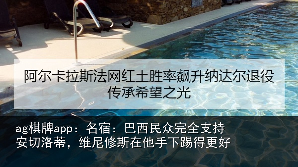 ag棋牌app:名宿相关情况安切相关情况手下踢得更好