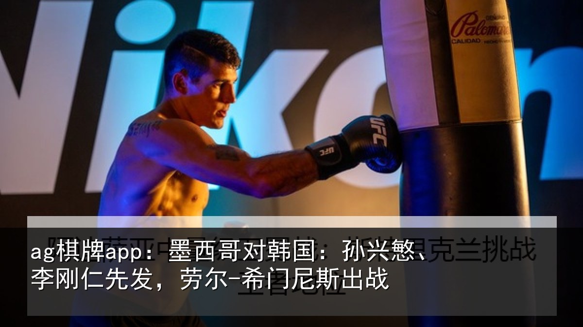 ag棋牌app:墨西哥对韩国:孙兴慜、李刚仁先相关情况战