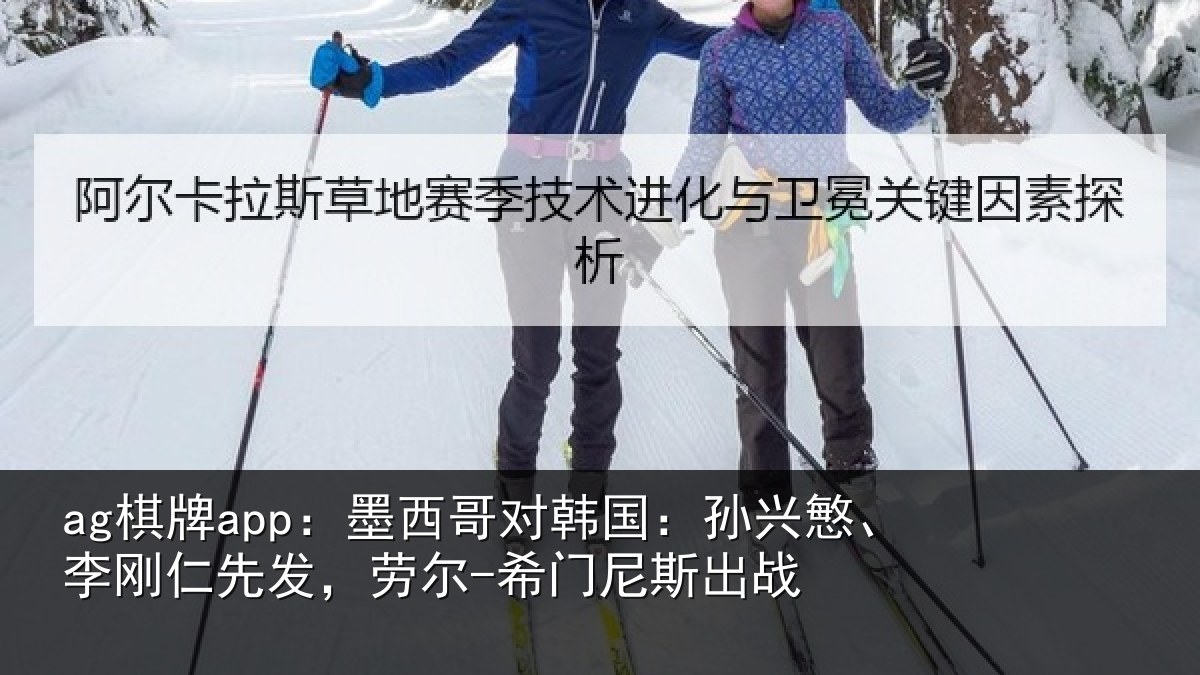 ag棋牌app:墨西哥对韩国:孙兴慜、李刚仁先相关情况战
