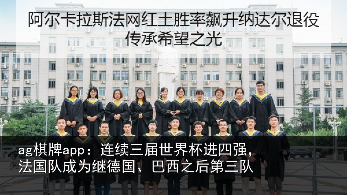 ag棋牌app:连续三届世界杯进四强,法国队成为继德国、巴西之后第三队