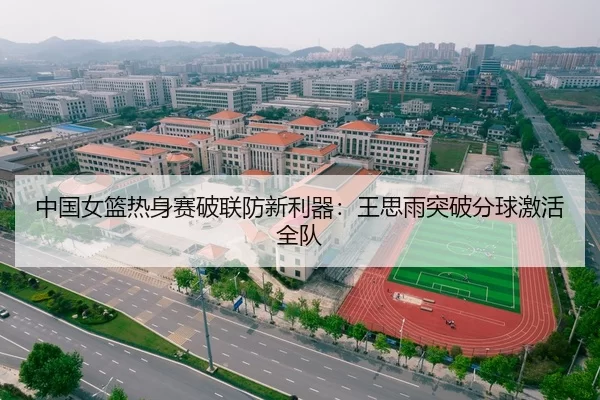 中国女篮热身赛破联防新利器：王思雨突破分球激活全队