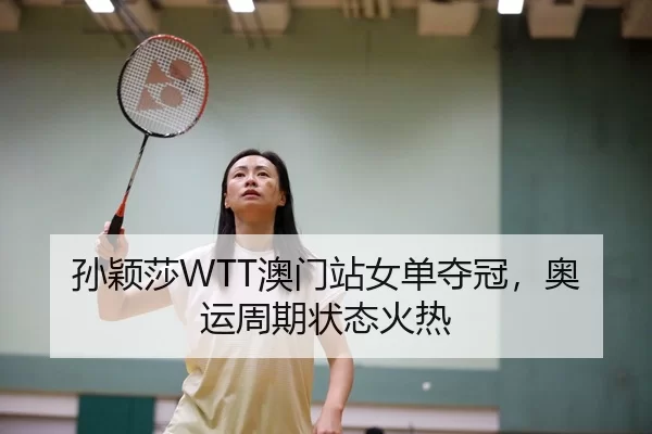 孙颖莎WTT澳门站女单夺冠，奥运周期状态火热