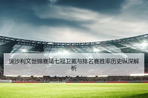 奥沙利文世锦赛第七冠卫冕与排名赛胜率历史纵深解析