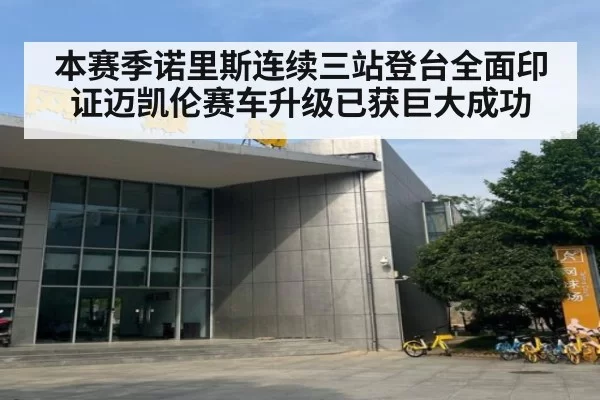 本赛季诺里斯连续三站登台全面印证迈凯伦赛车升级已获巨大成功